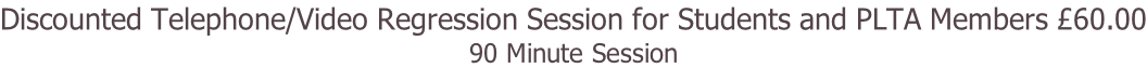 Discounted Telephone/Video Regression Session for Students and PLTA Members £60.00 90 Minute Session